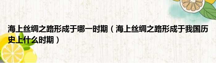 海上丝绸之路形成于哪一时期 海上丝绸之路形成于我国历史上什么时期