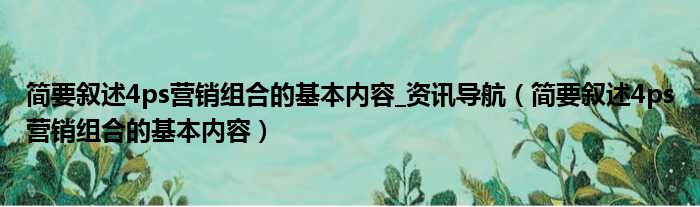 简要叙述4ps营销组合的基本内容 资讯导航 简要叙述4ps营销组合的基本内容