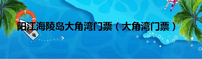 阳江海陵岛大角湾门票 大角湾门票