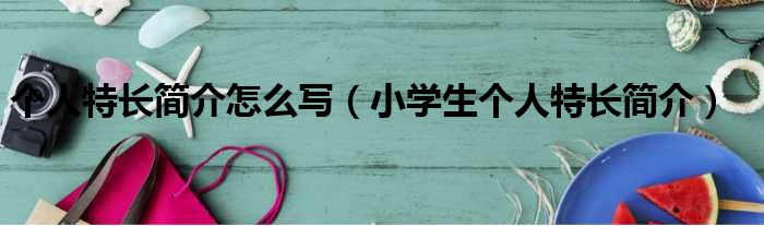 个人特长简介怎么写 小学生个人特长简介