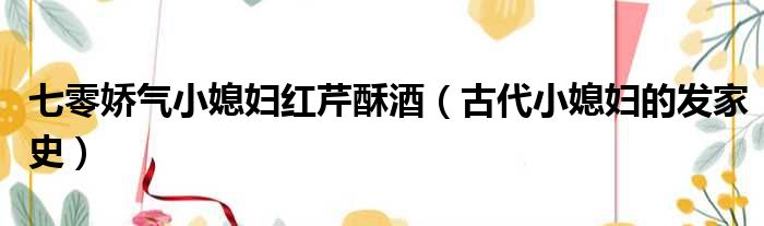 七零娇气小媳妇红芹酥酒 古代小媳妇的发家史