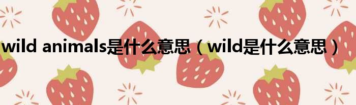 wild animals是什么意思 wild是什么意思