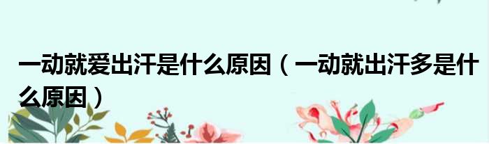 一动就爱出汗是什么原因 一动就出汗多是什么原因