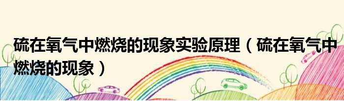 硫在氧气中燃烧的现象实验原理 硫在氧气中燃烧的现象