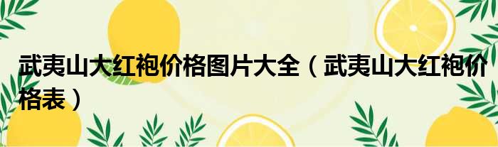 武夷山大红袍价格图片大全 武夷山大红袍价格表