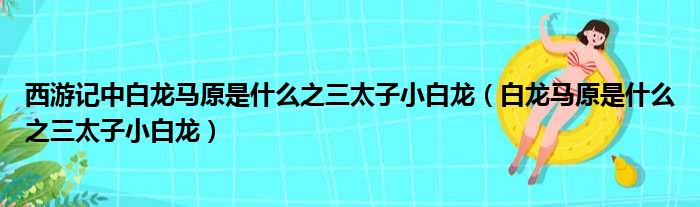西游记中白龙马原是什么之三太子小白龙 白龙马原是什么之三太子小白龙