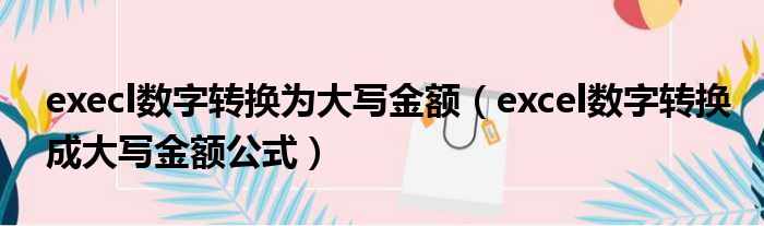 execl数字转换为大写金额 excel数字转换成大写金额公式