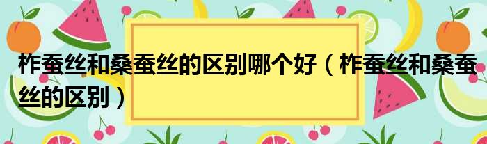 柞蚕丝和桑蚕丝的区别哪个好 柞蚕丝和桑蚕丝的区别