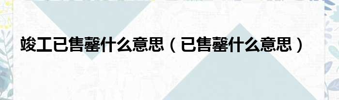 竣工已售罄什么意思 已售罄什么意思