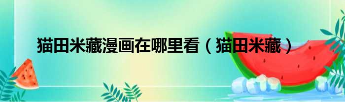 猫田米藏漫画在哪里看 猫田米藏