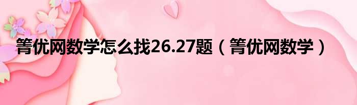 箐优网数学怎么找26.27题 箐优网数学