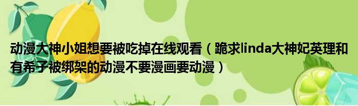 动漫大神小姐想要被吃掉在线观看 跪求linda大神妃英理和有希子被绑架的动漫不要漫画要动漫