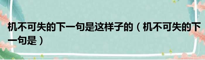 机不可失的下一句是这样子的 机不可失的下一句是