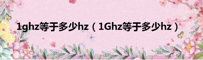 1ghz等于多少hz 1Ghz等于多少hz