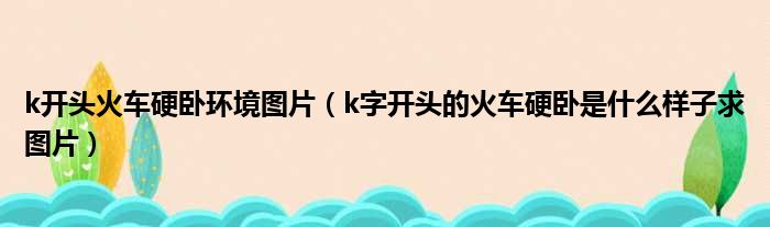 k开头火车硬卧环境图片 k字开头的火车硬卧是什么样子求图片