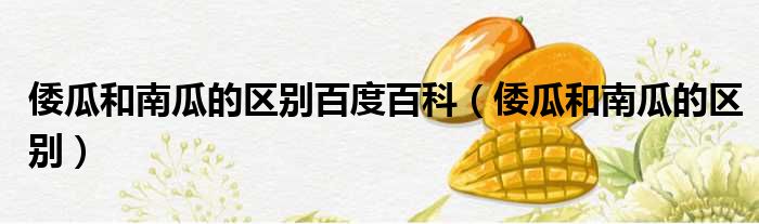 倭瓜和南瓜的区别百度百科 倭瓜和南瓜的区别