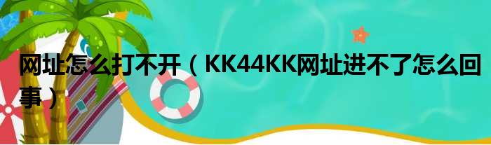 网址怎么打不开 KK44KK网址进不了怎么回事