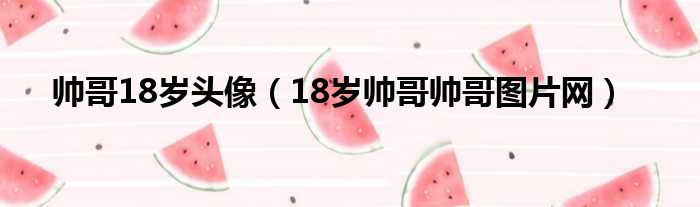 帅哥18岁头像 18岁帅哥帅哥图片网
