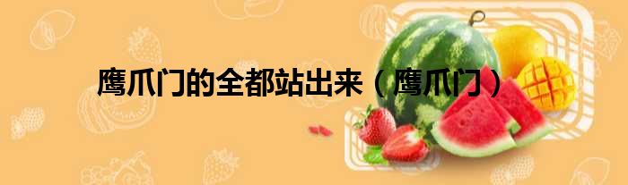 鹰爪门的全都站出来 鹰爪门