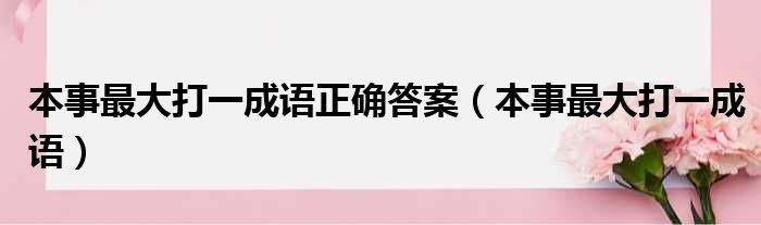 本事最大打一成语正确答案 本事最大打一成语