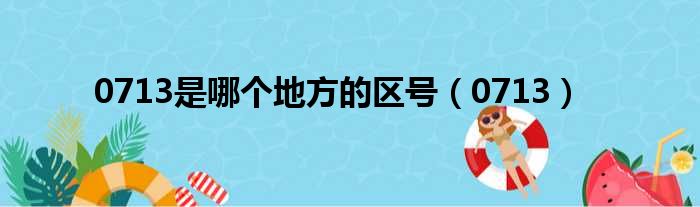0713是哪个地方的区号 0713