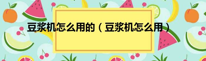 豆浆机怎么用的 豆浆机怎么用