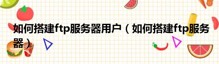 如何搭建ftp服务器用户 如何搭建ftp服务器