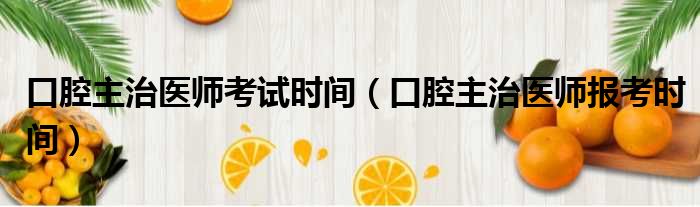 口腔主治医师考试时间 口腔主治医师报考时间