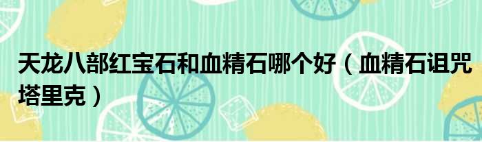 天龙八部红宝石和血精石哪个好 血精石诅咒塔里克