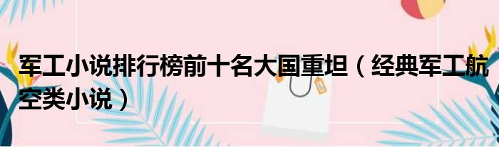 军工小说排行榜前十名大国重坦 经典军工航空类小说