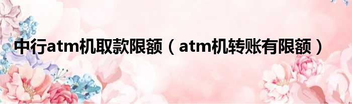 中行atm机取款限额 atm机转账有限额