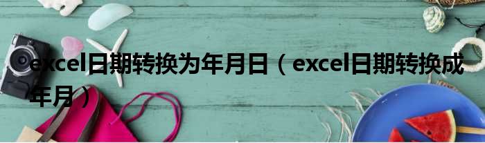 excel日期转换为年月日 excel日期转换成年月