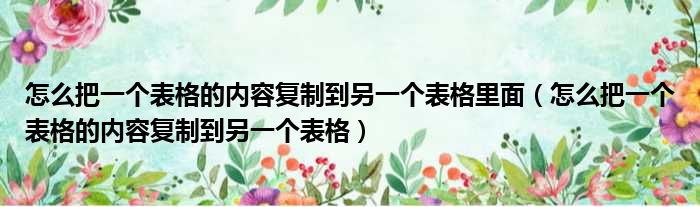 怎么把一个表格的内容复制到另一个表格里面 怎么把一个表格的内容复制到另一个表格