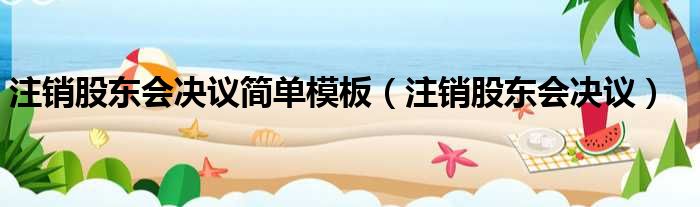 注销股东会决议简单模板 注销股东会决议