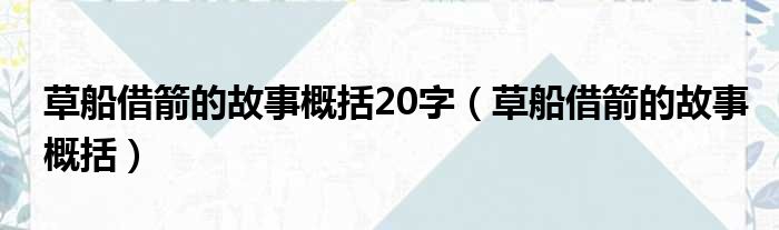 草船借箭的故事概括20字 草船借箭的故事概括