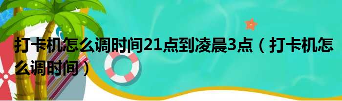 打卡机怎么调时间21点到凌晨3点 打卡机怎么调时间