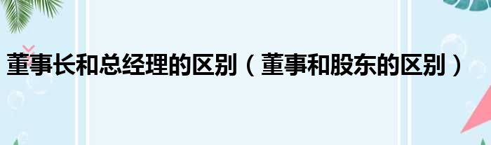 董事长和总经理的区别 董事和股东的区别