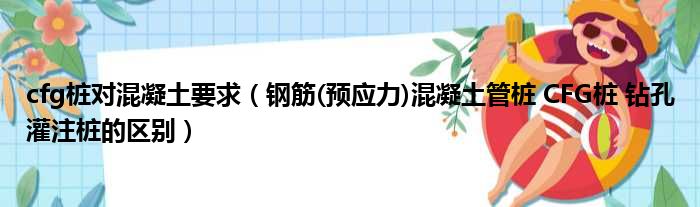cfg桩对混凝土要求 钢筋 预应力混凝土管桩 CFG桩 钻孔灌注桩的区别