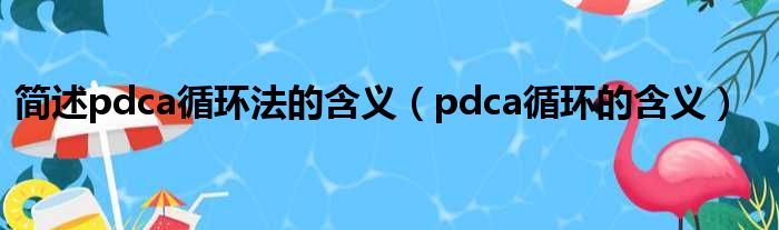 简述pdca循环法的含义 pdca循环的含义
