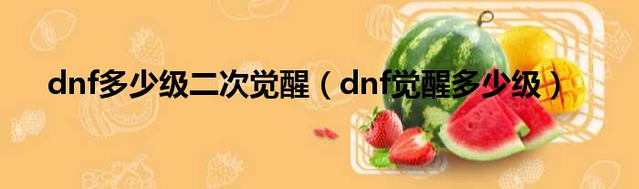 dnf多少级二次觉醒 dnf觉醒多少级