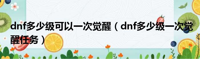 dnf多少级可以一次觉醒 dnf多少级一次觉醒任务