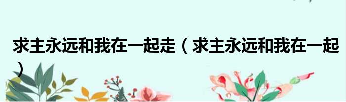 求主永远和我在一起走 求主永远和我在一起