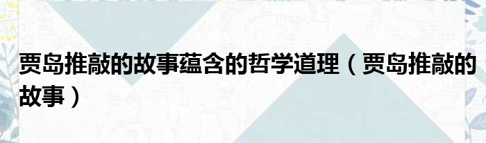 贾岛推敲的故事蕴含的哲学道理 贾岛推敲的故事