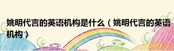 姚明代言的英语机构是什么 姚明代言的英语机构