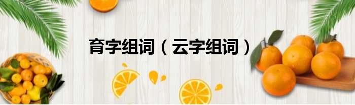 育字组词 云字组词