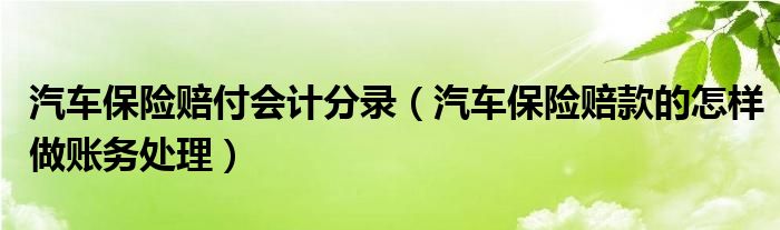 汽车保险赔付会计分录 汽车保险赔款的怎样做账务处理