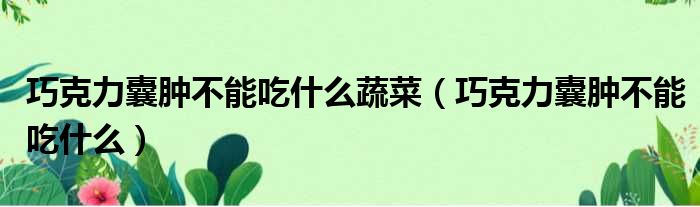 巧克力囊肿不能吃什么蔬菜 巧克力囊肿不能吃什么