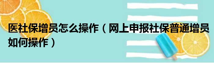医社保增员怎么操作 网上申报社保普通增员如何操作