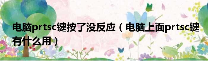 电脑prtsc键按了没反应 电脑上面prtsc键有什么用