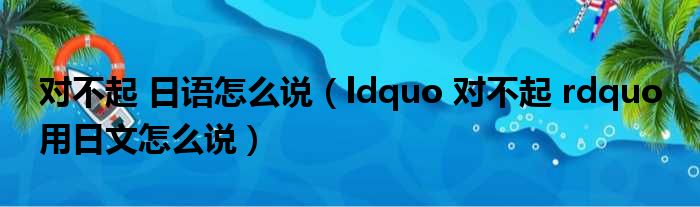 对不起 日语怎么说 ldquo 对不起 rdquo 用日文怎么说